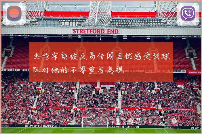 杰伦布朗被交易传闻困扰感受到球队对他的不尊重与忽视
