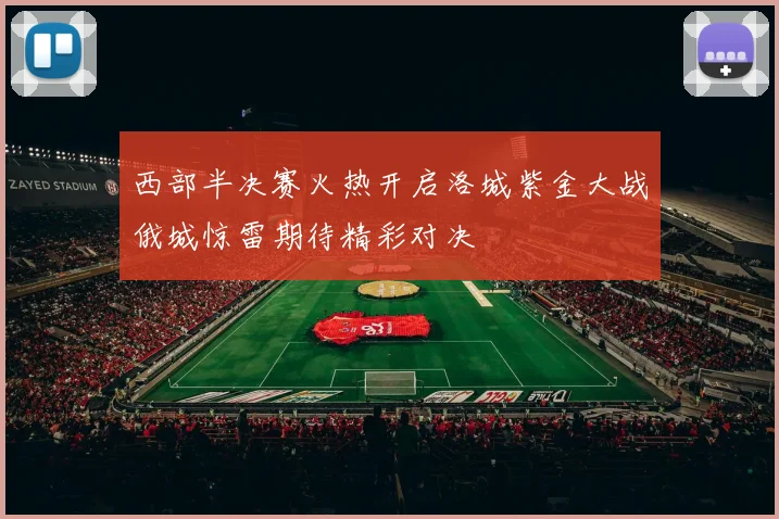 西部半决赛火热开启洛城紫金大战俄城惊雷期待精彩对决