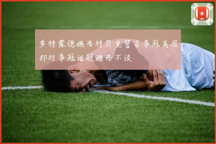 多特蒙德施洛特贝克誓言争冠高层却对争冠话题避而不谈