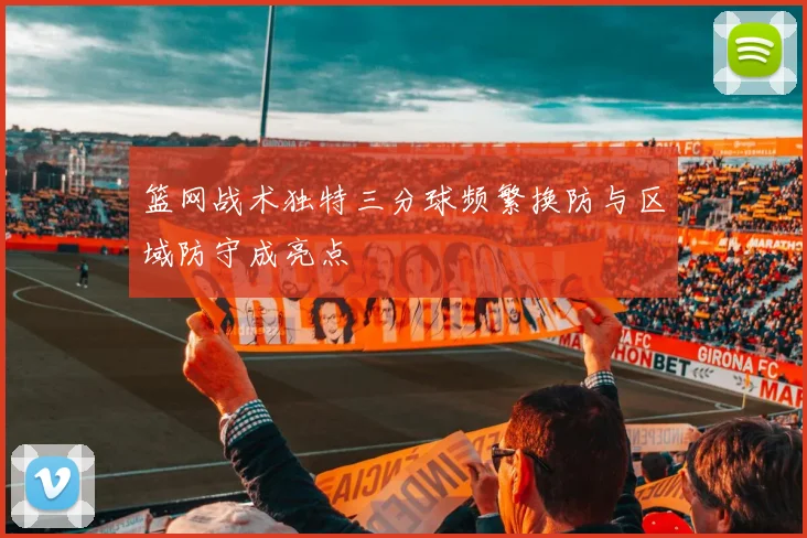 篮网战术独特三分球频繁换防与区域防守成亮点