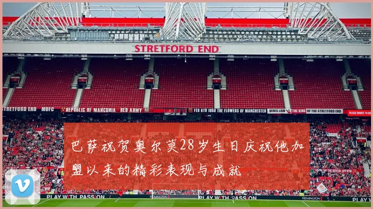 巴萨祝贺奥尔莫28岁生日庆祝他加盟以来的精彩表现与成就