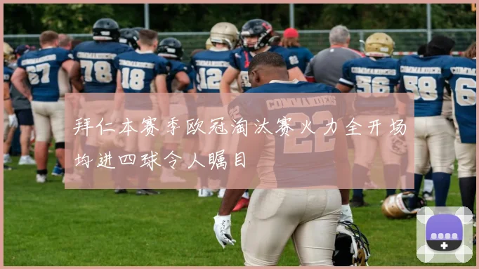 拜仁本赛季欧冠淘汰赛火力全开场均进四球令人瞩目
