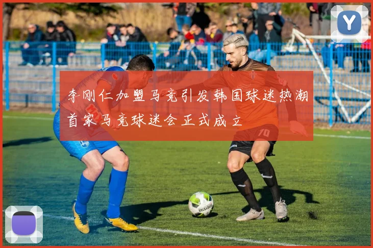 李刚仁加盟马竞引发韩国球迷热潮首家马竞球迷会正式成立