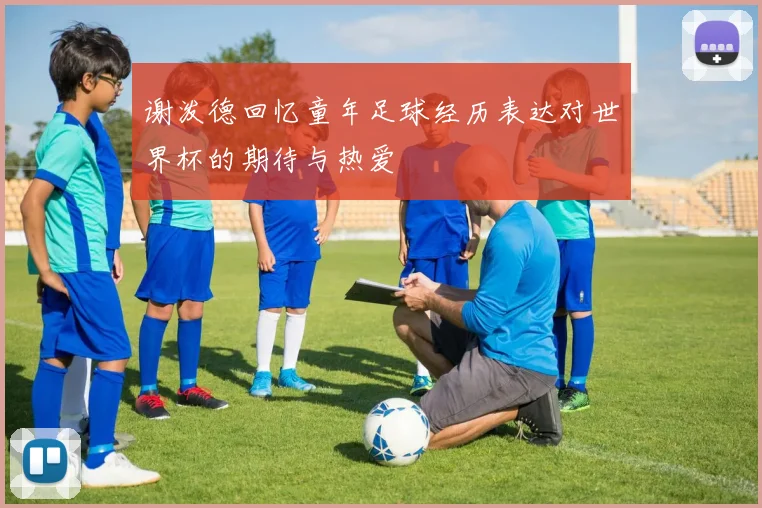 谢泼德回忆童年足球经历表达对世界杯的期待与热爱