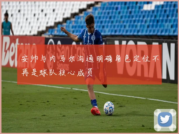 安帅与内马尔沟通明确角色定位不再是球队核心成员