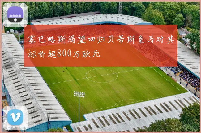 塞巴略斯渴望回归贝蒂斯皇马对其标价超800万欧元