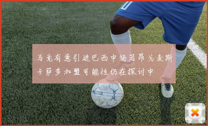 马竞有意引进巴西中场若昂戈麦斯卡萨多加盟可能性仍在探讨中
