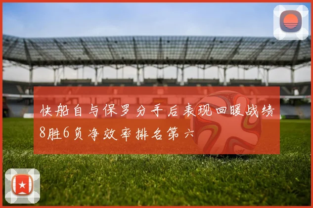 快船自与保罗分手后表现回暖战绩8胜6负净效率排名第六