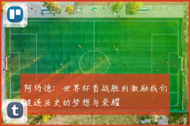 阿玛德：世界杯首战胜利激励我们追逐历史的梦想与荣耀